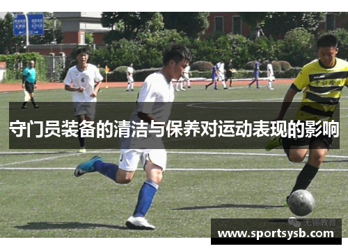 守门员装备的清洁与保养对运动表现的影响
